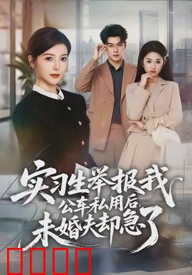 实习生举报我公车私用后，未婚夫却急了：职场危机