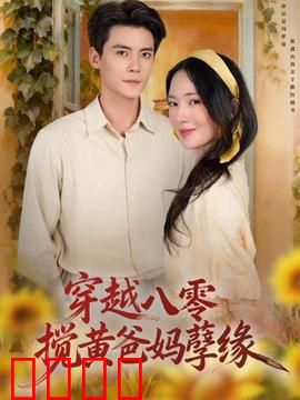 穿越八零，搅黄爸妈孽缘：逆转父母姻缘
