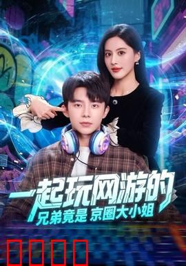 一起玩网游的兄弟竟是京圈大小姐：兄弟变女友？